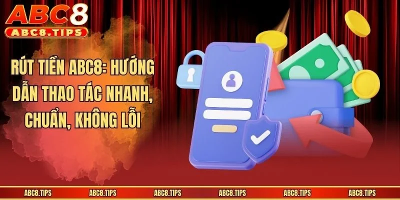Rút Tiền ABC8: Hướng Dẫn Thao Tác Nhanh, Chuẩn, Không Lỗi